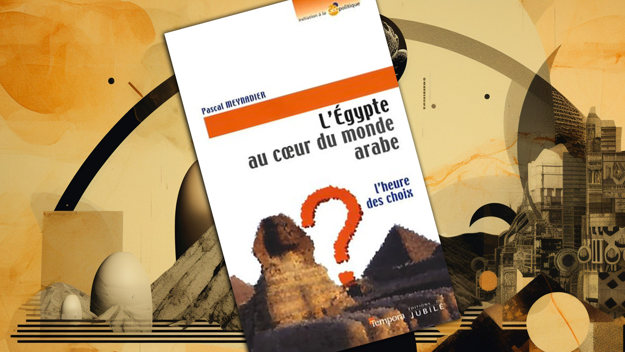 L’Égypte au cœur du monde arabe. L’heure des choix, de Pascal Meynadier L’Égypte au cœur du monde arabe. L’heure des choix, de Pascal Meynadier