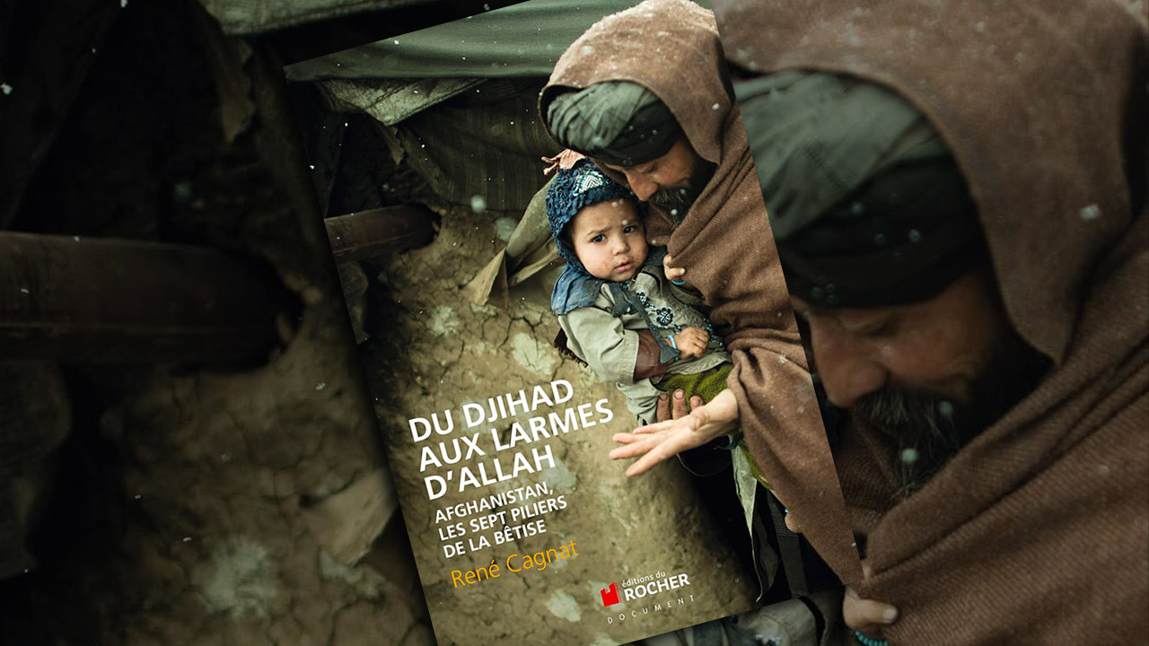 Du djihad aux larmes d’Allah : Afghanistan, les sept piliers de la bêtise, du Colonel Cagnat
