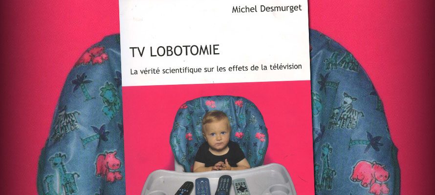 « TV lobotomie / La vérité scientifique sur les effets de la télévision » de Michel Desmurget