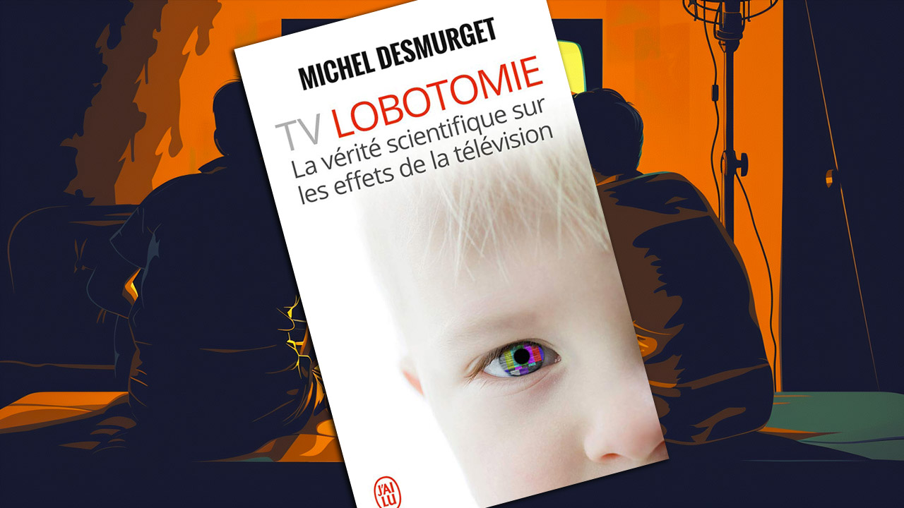 « TV lobotomie. La vérité scientifique sur les effets de la télévision » de Michel Desmurget