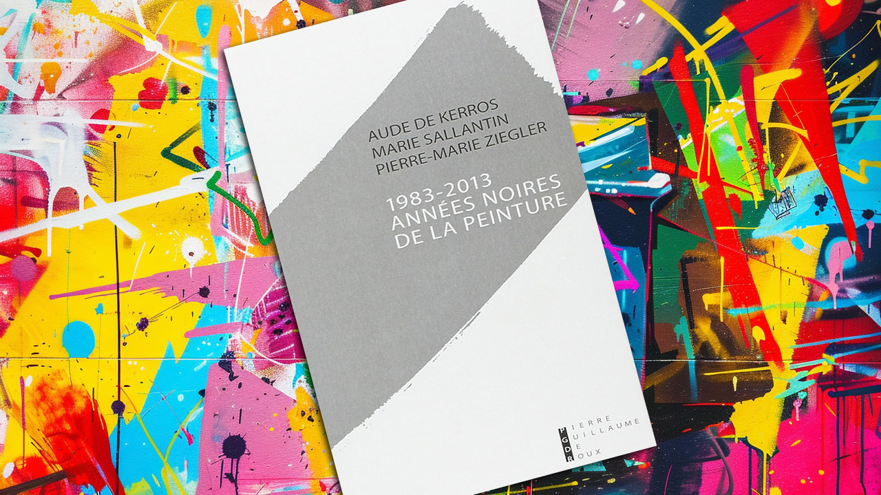 « 1983-2013 : Années noires de la peinture » de Aude de Kerros, Marie Sallantin, Pierre-Marie Ziegler