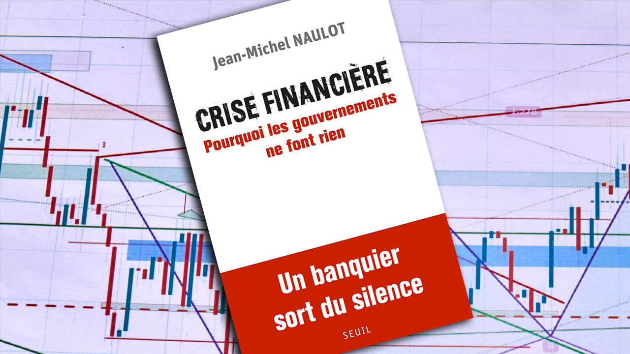 « Crise financière. Pourquoi les gouvernements ne font rien. Un banquier sort du silence » de Jean-Michel Naulot