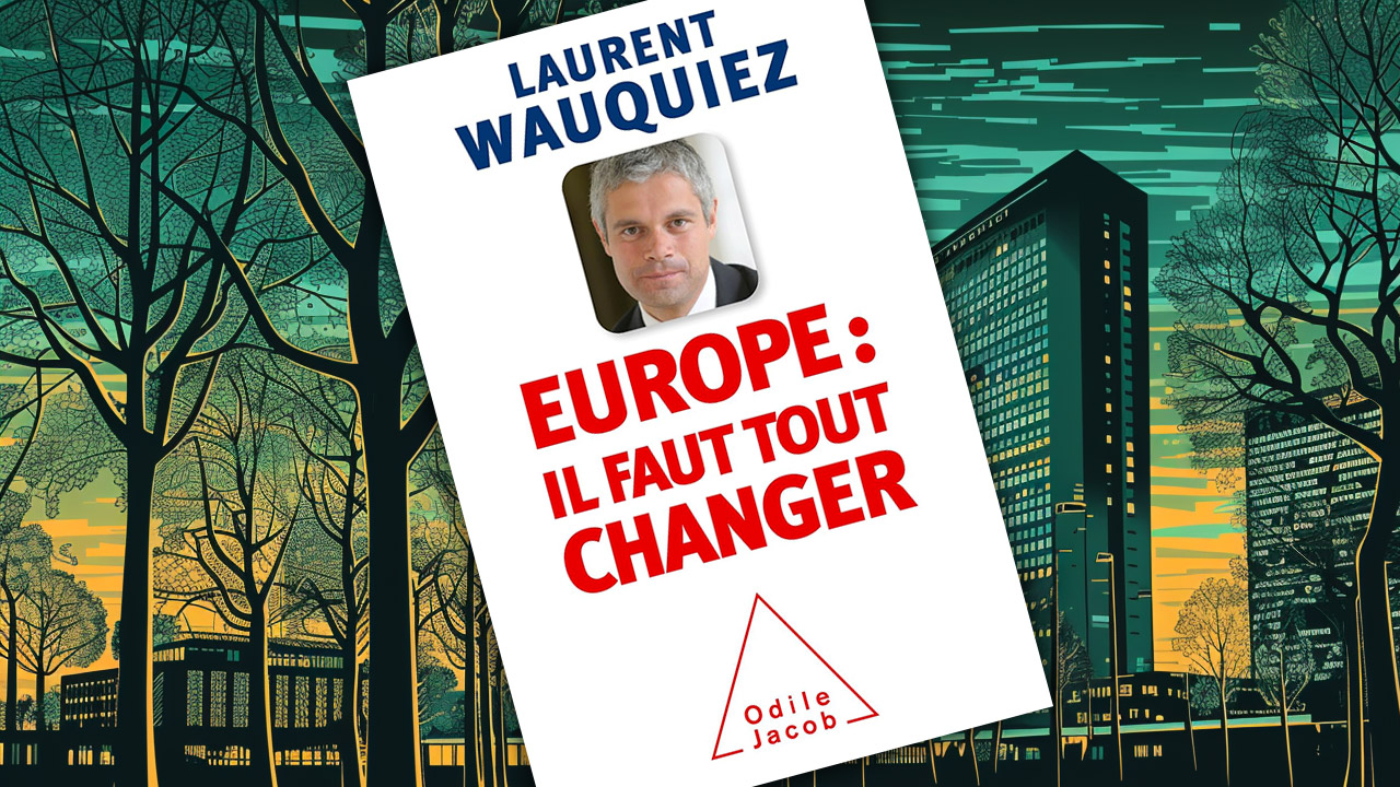 « Europe : il faut tout changer » de Laurent Wauquiez (deuxième article)