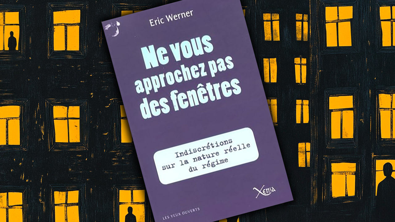 Ne vous approchez pas des fenêtres. Indiscrétions sur la nature réelle du régime, d’Éric Werner