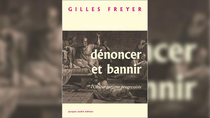 Pourquoi il faut lire « Dénoncer et bannir, l’obscurantisme progressiste » de Gilles Freyer