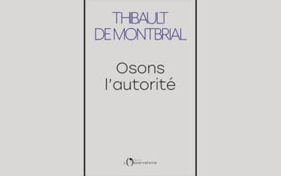 « Osons l’autorité » de Thibault de Montbrial : l’autorité, oui, mais l’autorité juste !