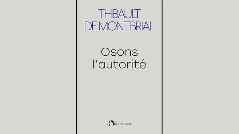 « Osons l’autorité » de Thibault de Montbrial : l’autorité, oui, mais l’autorité juste !